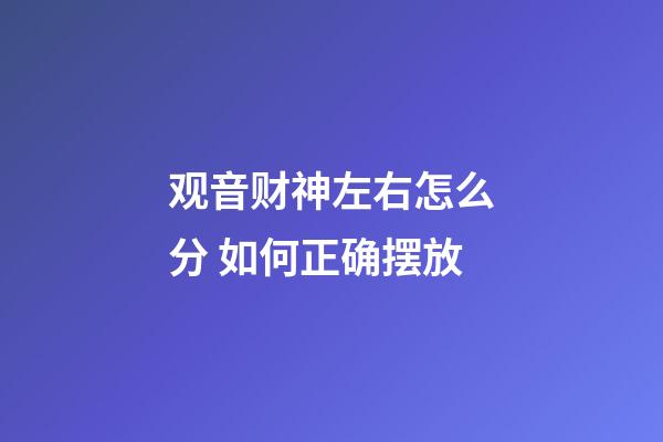 观音财神左右怎么分 如何正确摆放